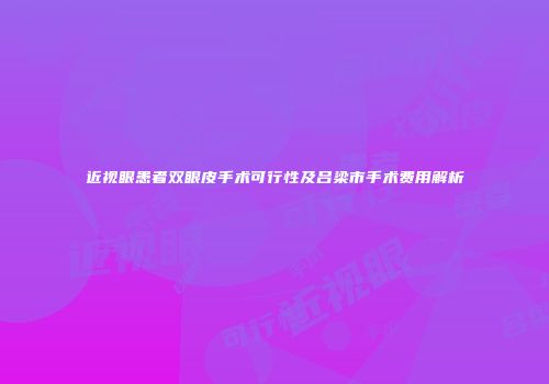 近视眼患者双眼皮手术可行性及吕梁市手术费用解析