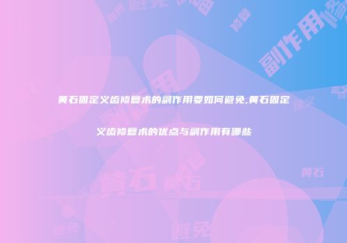黄石固定义齿修复术的副作用要如何避免,黄石固定义齿修复术的优点与副作用有哪些