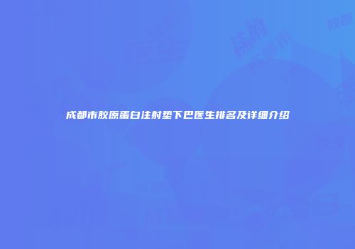 成都市胶原蛋白注射垫下巴医生排名及详细介绍