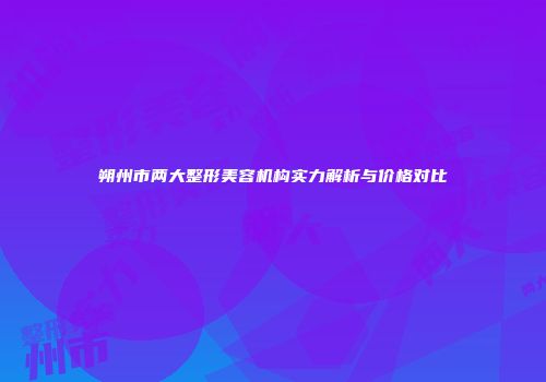 朔州市两大整形美容机构实力解析与价格对比