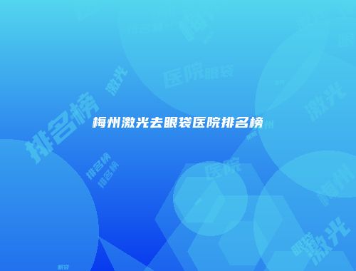 梅州激光去眼袋医院排名榜