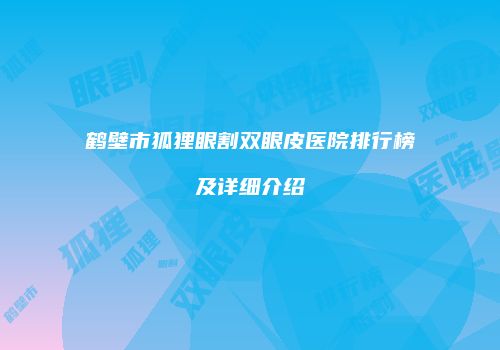 鹤壁市狐狸眼割双眼皮医院排行榜及详细介绍