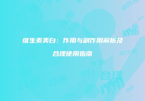 维生素美白：作用与副作用解析及合理使用指南