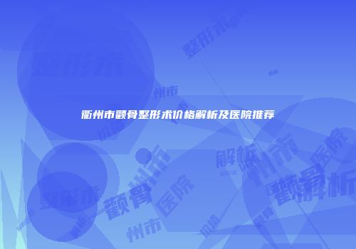 衢州市颧骨整形术价格解析及医院推荐