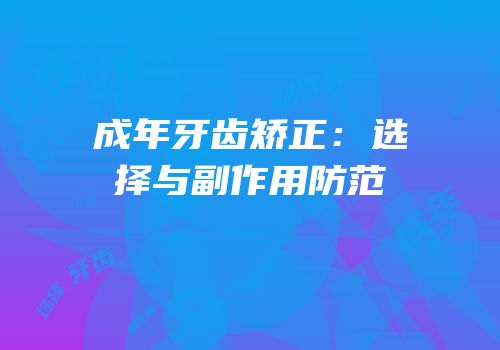 成年牙齿矫正：选择与副作用防范