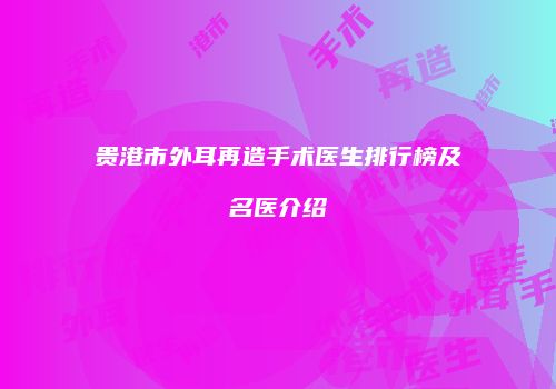 贵港市外耳再造手术医生排行榜及名医介绍