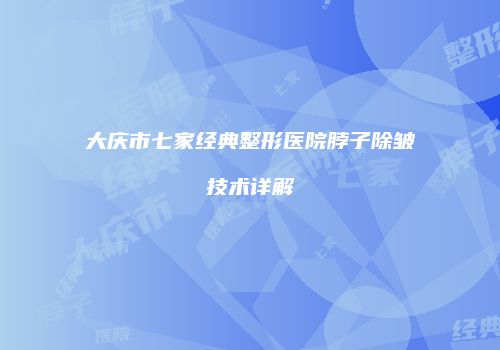大庆市七家经典整形医院脖子除皱技术详解