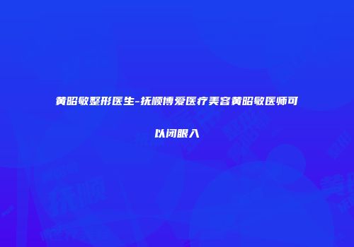 黄昭敏整形医生-抚顺博爱医疗美容黄昭敏医师可以闭眼入