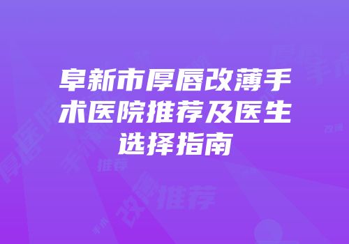 阜新市厚唇改薄手术医院推荐及医生选择指南