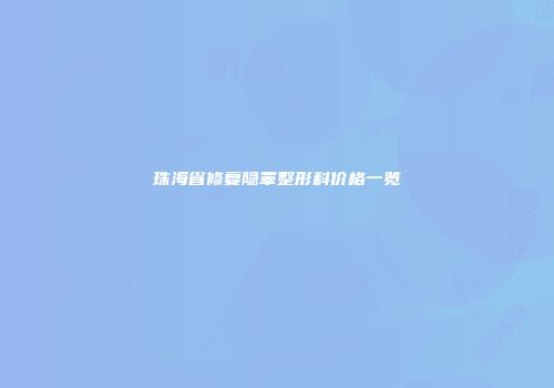 珠海省修复隐睾整形科价格一览