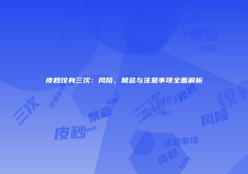 皮秒纹身三次：风险、禁忌与注意事项全面解析