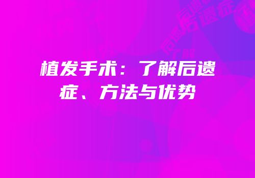植发手术：了解后遗症、方法与优势