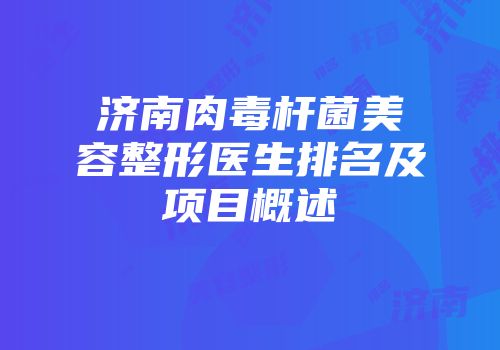 济南肉毒杆菌美容整形医生排名及项目概述