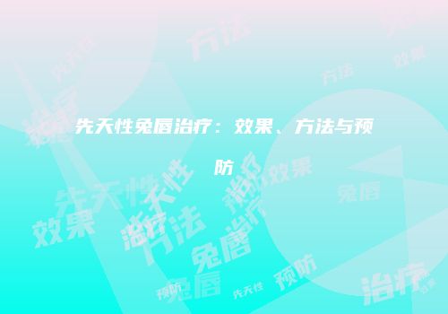 先天性兔唇治疗：效果、方法与预防