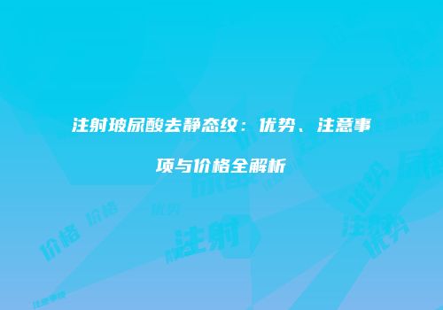 注射玻尿酸去静态纹：优势、注意事项与价格全解析