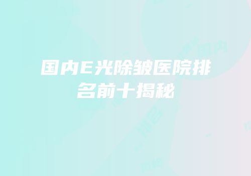 国内E光除皱医院排名前十揭秘
