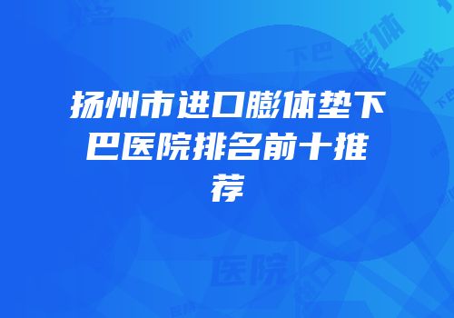 扬州市进口膨体垫下巴医院排名前十推荐