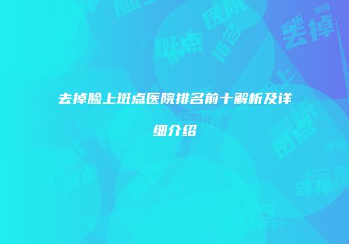 去掉脸上斑点医院排名前十解析及详细介绍