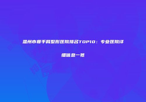 温州市瘦手臂整形医院排名TOP10：专业医院详细信息一览