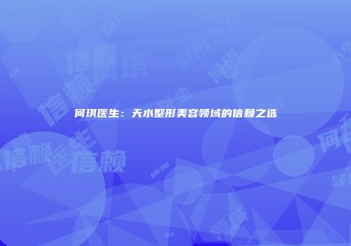 何琪医生：天水整形美容领域的信赖之选