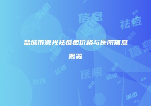 盐城市激光祛痘疤价格与医院信息概览