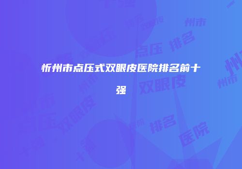 忻州市点压式双眼皮医院排名前十强