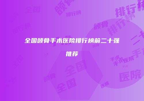 全国颌骨手术医院排行榜前二十强推荐