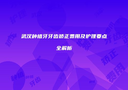 武汉种植牙牙齿矫正费用及护理要点全解析