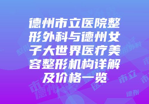 德州市立医院整形外科与德州女子大世界医疗美容整形机构详解及价格一览