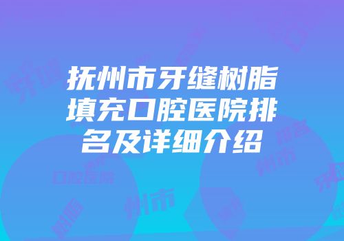 抚州市牙缝树脂填充口腔医院排名及详细介绍