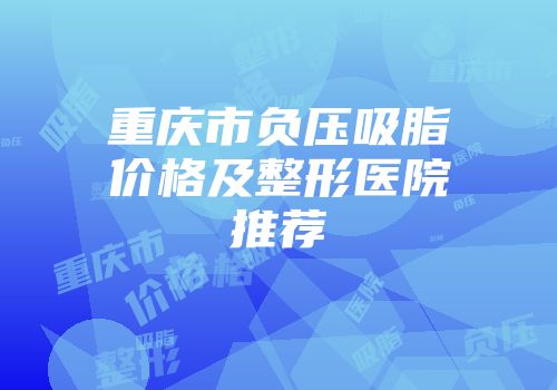 重庆市负压吸脂价格及整形医院推荐
