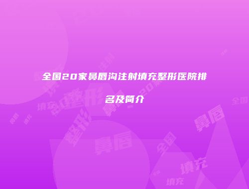 全国20家鼻唇沟注射填充整形医院排名及简介