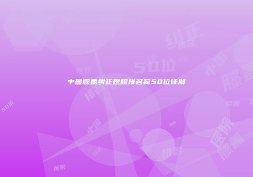 中国膝盖纠正医院排名前50位详解