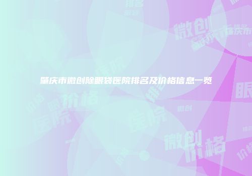 肇庆市微创除眼袋医院排名及价格信息一览