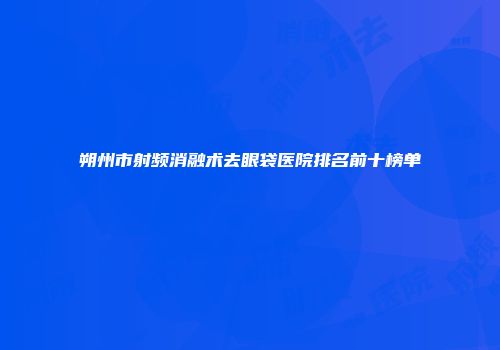 朔州市射频消融术去眼袋医院排名前十榜单