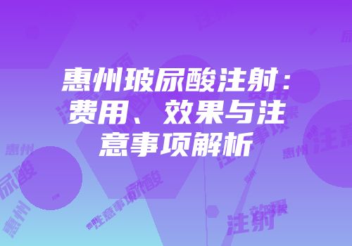 惠州玻尿酸注射：费用、效果与注意事项解析