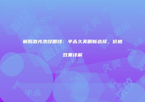 襄阳激光洗纹眼线：半永久美眼新选择，价格效果详解
