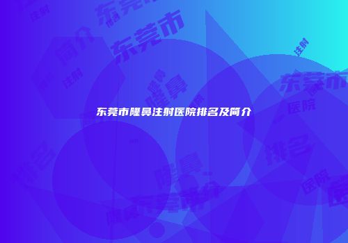 东莞市隆鼻注射医院排名及简介