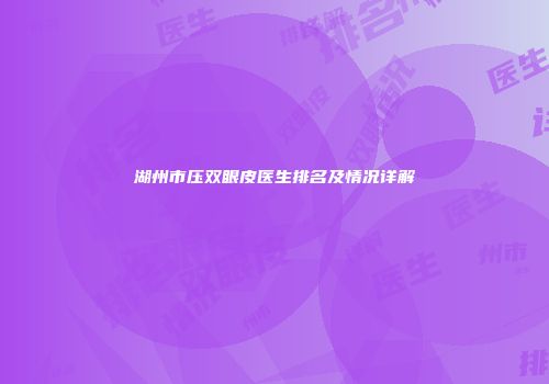 湖州市压双眼皮医生排名及情况详解