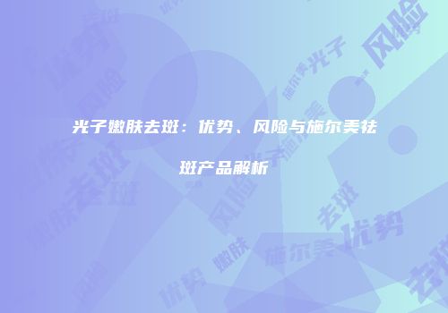 光子嫩肤去斑：优势、风险与施尔美祛斑产品解析