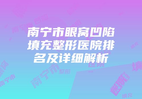 南宁市眼窝凹陷填充整形医院排名及详细解析