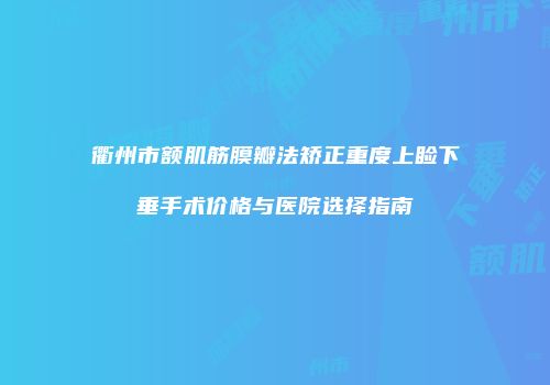 衢州市额肌筋膜瓣法矫正重度上睑下垂手术价格与医院选择指南