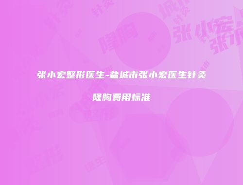 张小宏整形医生-盐城市张小宏医生针灸隆胸费用标准