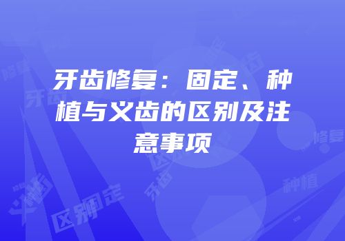 牙齿修复：固定、种植与义齿的区别及注意事项