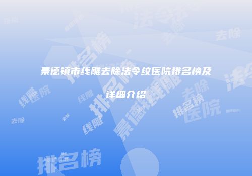 景德镇市线雕去除法令纹医院排名榜及详细介绍