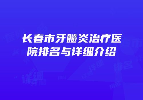 长春市牙髓炎治疗医院排名与详细介绍
