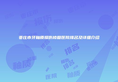 枣庄市牙釉质损伤修复医院排名及详细介绍