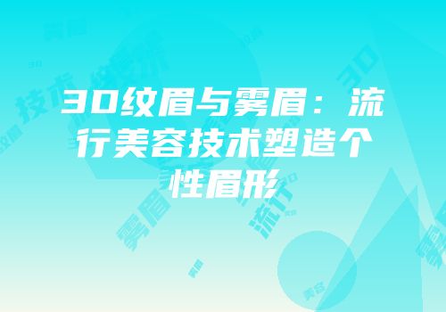 3D纹眉与雾眉：流行美容技术塑造个性眉形