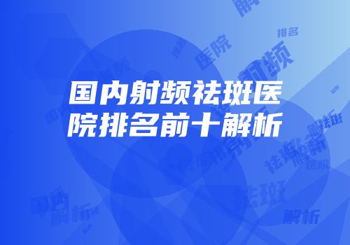 国内射频祛斑医院排名前十解析