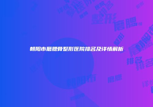 朝阳市磨腮骨整形医院排名及详情解析